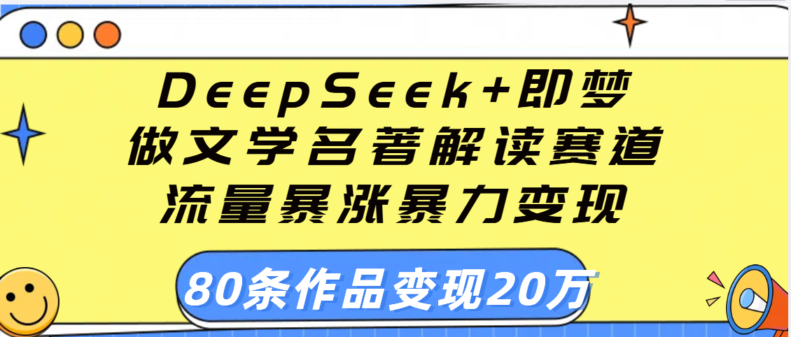 用DeepSeek+即梦做文学名著解读赛道，流量暴涨暴力变现，89条作品变现20万_北创网