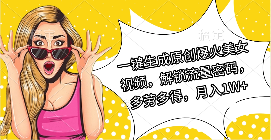 一键生成原创爆火美女视频，解锁流量密码，多劳多得，月入1W+_北创网
