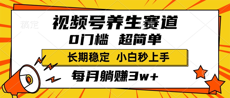 视频号养生赛道，一条视频2000+，超简单，小白轻松月入3w+，长期稳定_北创网