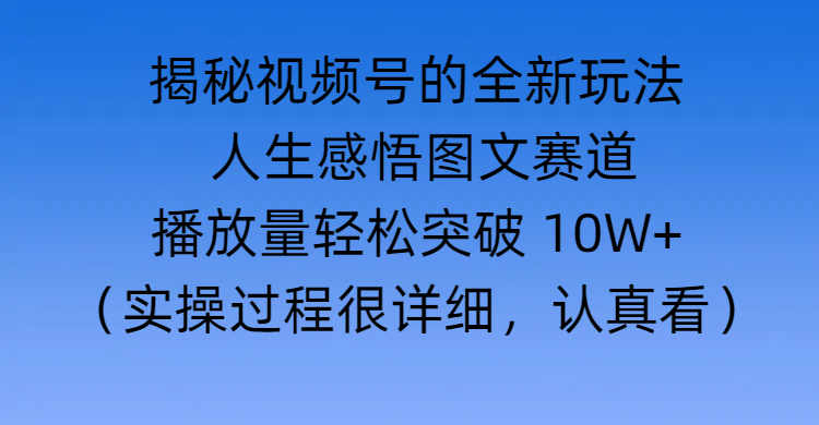 揭秘视频号的全新玩法 —— 人生感悟图文赛道_北创网