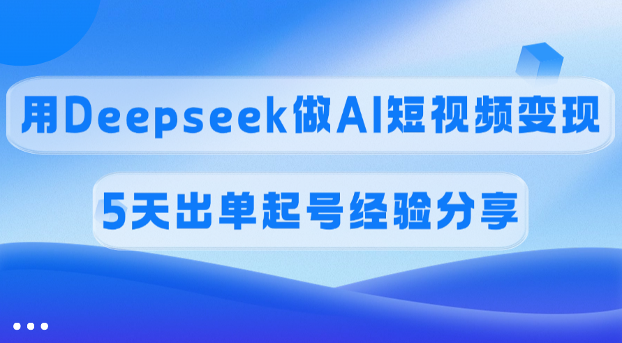 佣金45%，用Deepseek做AI短视频变现，5天出单起号经验分享_北创网