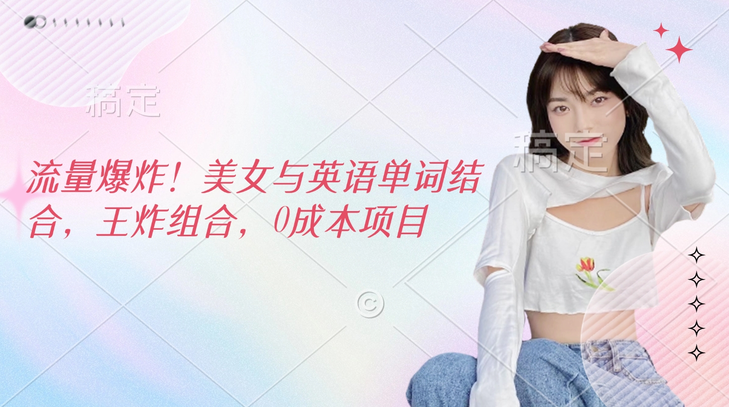 流量爆炸！美女与英语单词结合，王炸组合，0成本项目_北创网