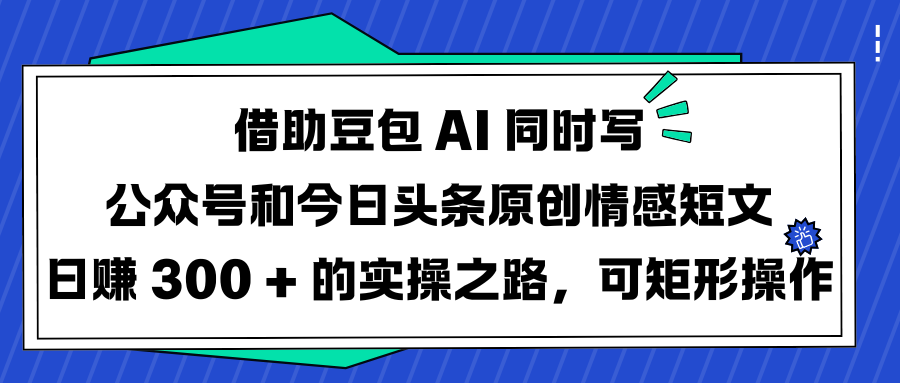 借助豆包 AI 同时写公众号和今日头条原创情感短文日赚 300 + 的实操之路，可矩形操作_北创网