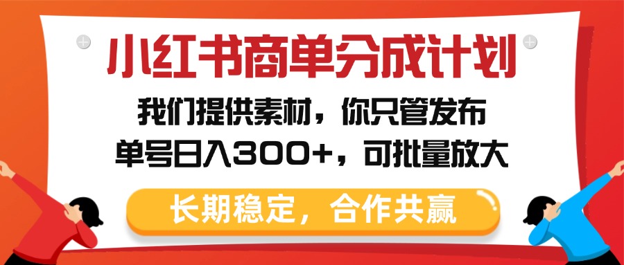 小红书商单分成计划，我们提供素材，你只管发布，单号日入300+，可批量放大_北创网
