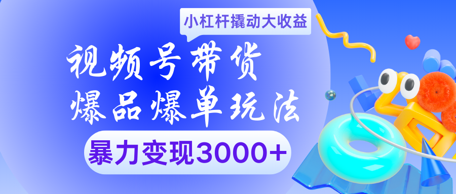 视频号带货爆品爆单玩法小杠杆撬动大收益暴力变现3000+_北创网