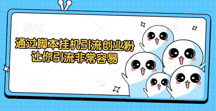 通过脚本挂机引流创业粉，让你引流非常容易_北创网