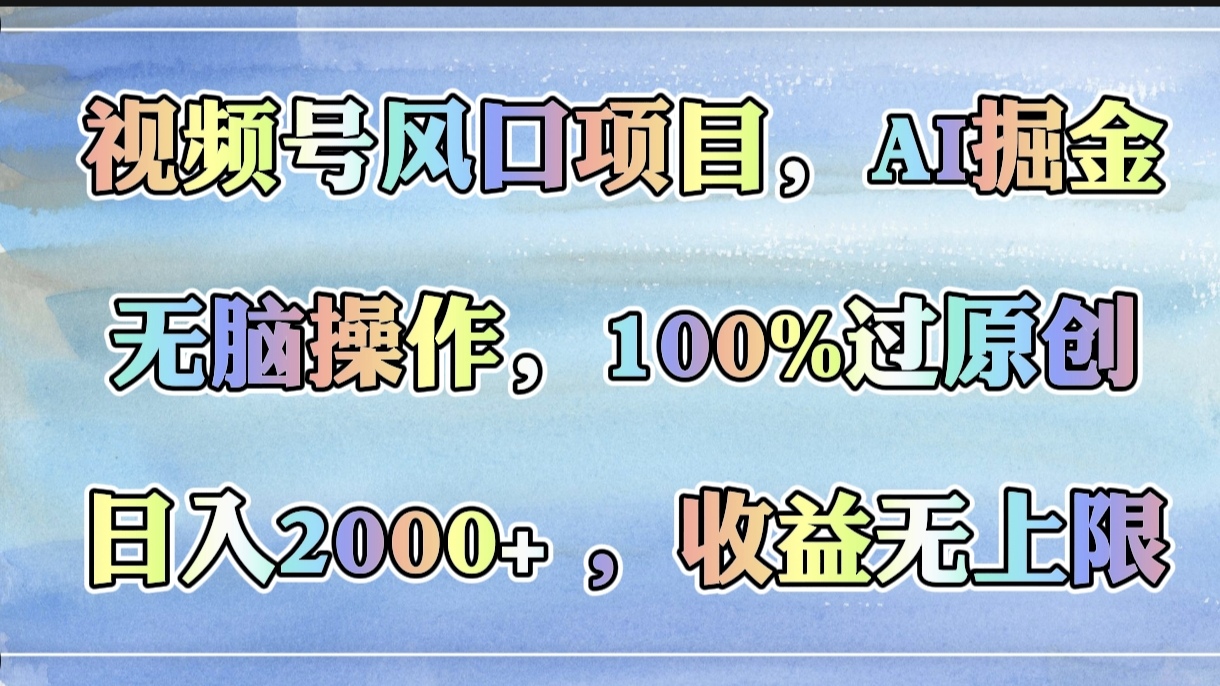 视频号风口项目，AI掘金，无脑操作，100%过原创，日入2000+，收益无上限_北创网