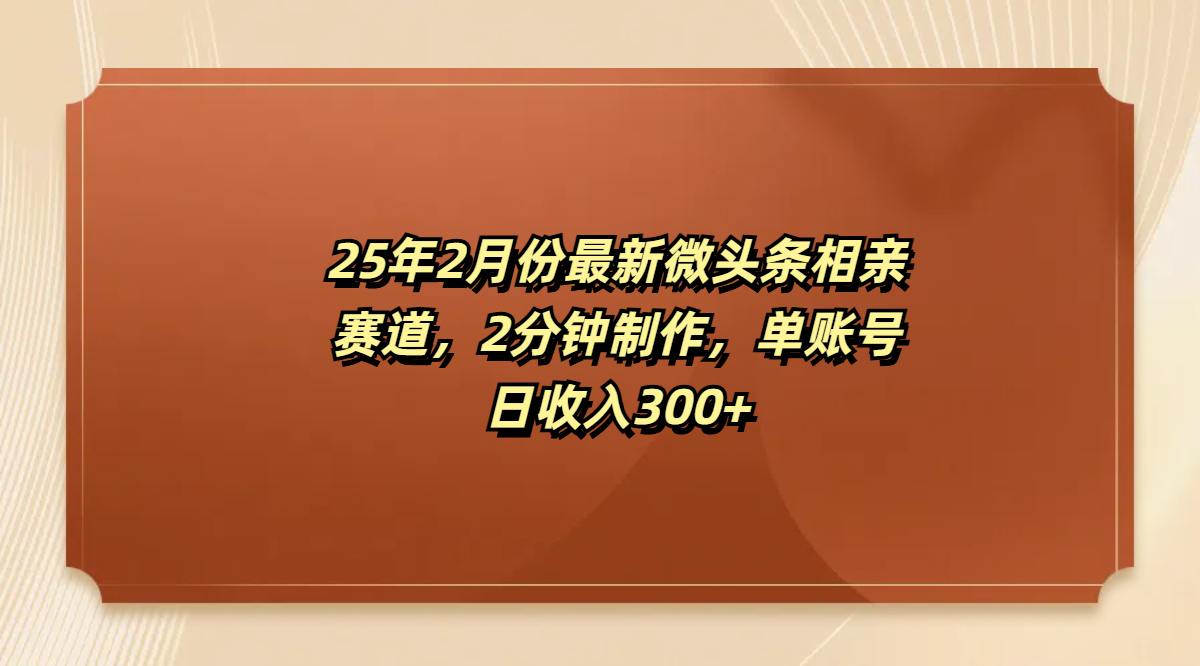 最新微头条相亲赛道，2分钟制作，单账号日收入300+_北创网