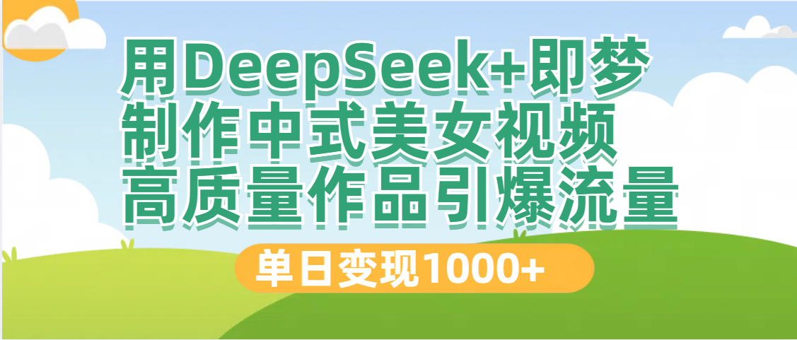 DeepSeek+即梦制作中式美女视频，高质量作品引爆流量，单日变现1000+_北创网