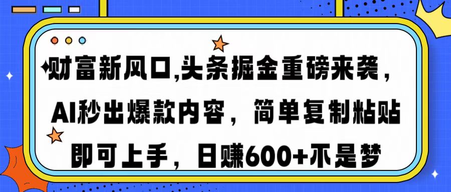 财富新风口,头条掘金重磅来袭，AI秒出爆款内容，简单复制粘贴即可上手，日赚600+不是梦_北创网