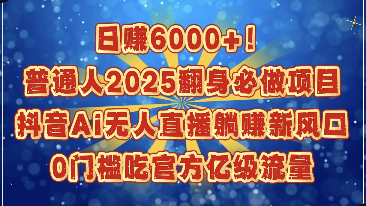 日赚6000+！普通人2025翻身必做项目，抖音Ai无人直播躺赚新风口，0门槛吃官方亿级流量_北创网