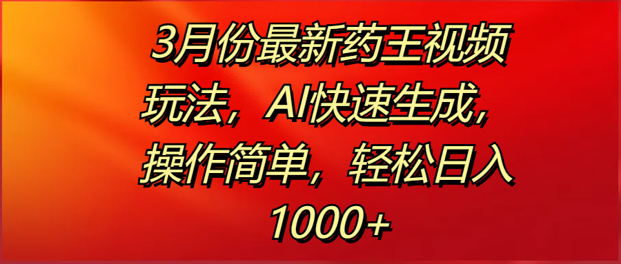 3月份最新药王视频玩法，AI快速生成，操作简单，轻松日入1000+_北创网