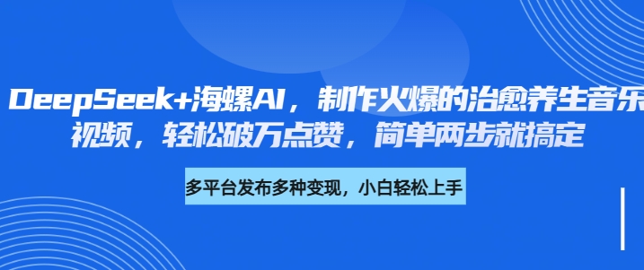 DeepSeek+海螺AI，制作火爆的治愈养生音乐视频，轻松破万点赞，简单两步就搞定_北创网