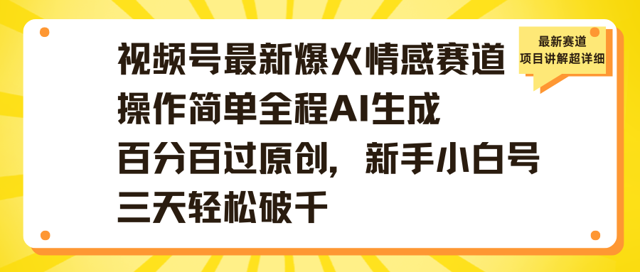 视频号最新爆火情感赛道操作简单全程AI生成百分百过原创，新手小白号三天轻松破千_北创网