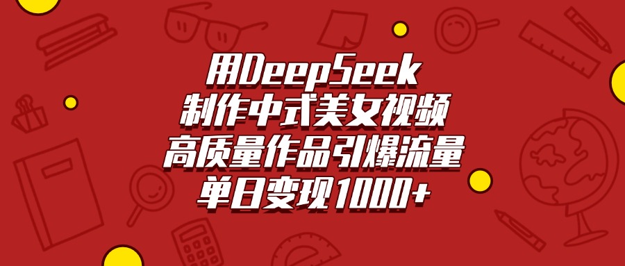 用DeepSeek制作中式美女视频，高质量作品引爆流量，单日变现1000+_北创网