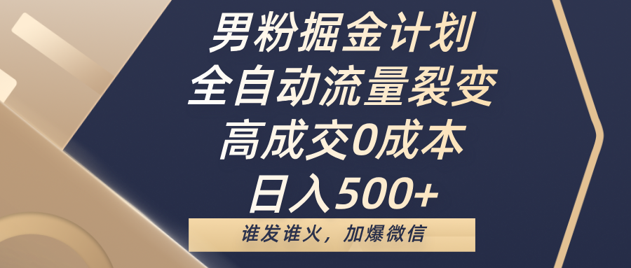 男粉掘金计划，全自动流量裂变，高成交0成本，日入500+，谁发谁火，加爆微信_北创网