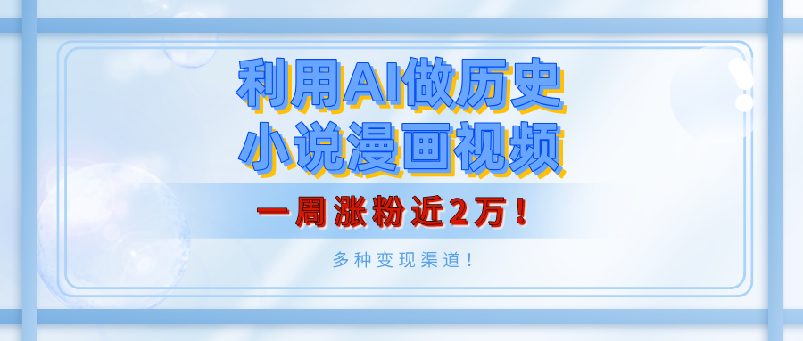 利用AI做历史小说漫画视频，有人月入5000+，一周涨粉近2万！多种变现渠道！_北创网