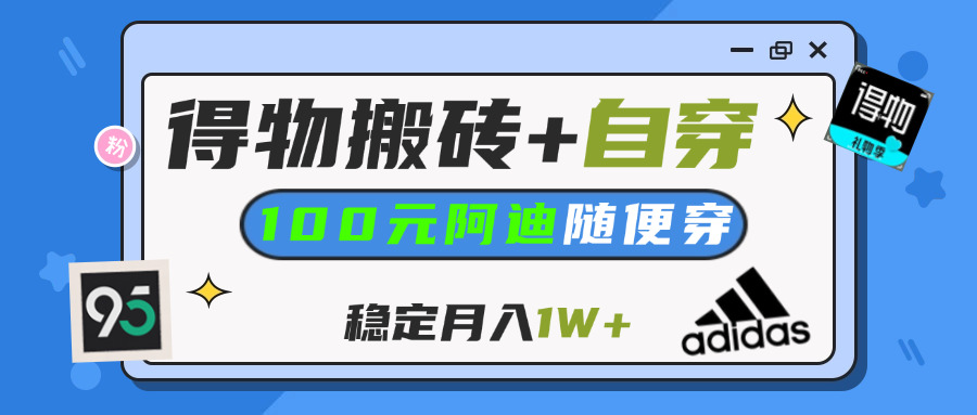 【得物】鞋服搬砖,自穿阿迪100+,一单50-500+,小白轻松上手,月入1W+_北创网