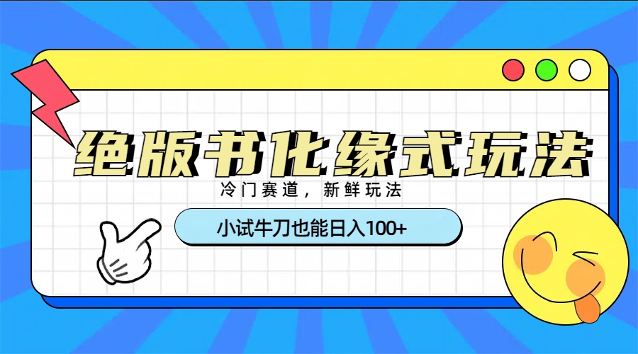冷门赛道绝版书化缘式玩法，小试牛刀也能日入100+_北创网
