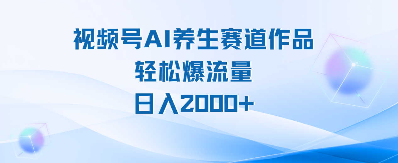 视频号AI养生赛道玩法，轻松爆流量，日入2000+_北创网