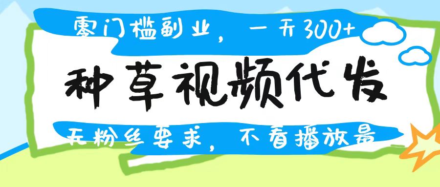 种草视频代发，无门槛日入300+，无粉丝要求，不看播放量_北创网