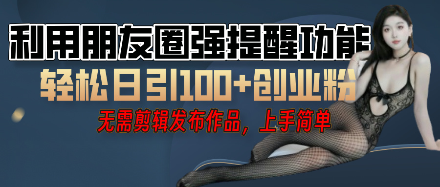 利用微信朋友圈”小红点”功能，引流精准创业粉，无需剪辑视频，发布作品，单人单日引流100+创业粉！_北创网