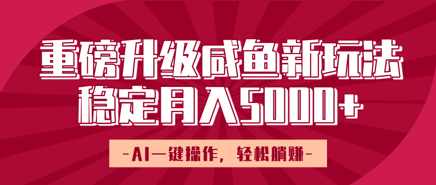 重磅升级咸鱼新玩法，AI一键操作，轻松躺赚，稳定月入5000+_北创网