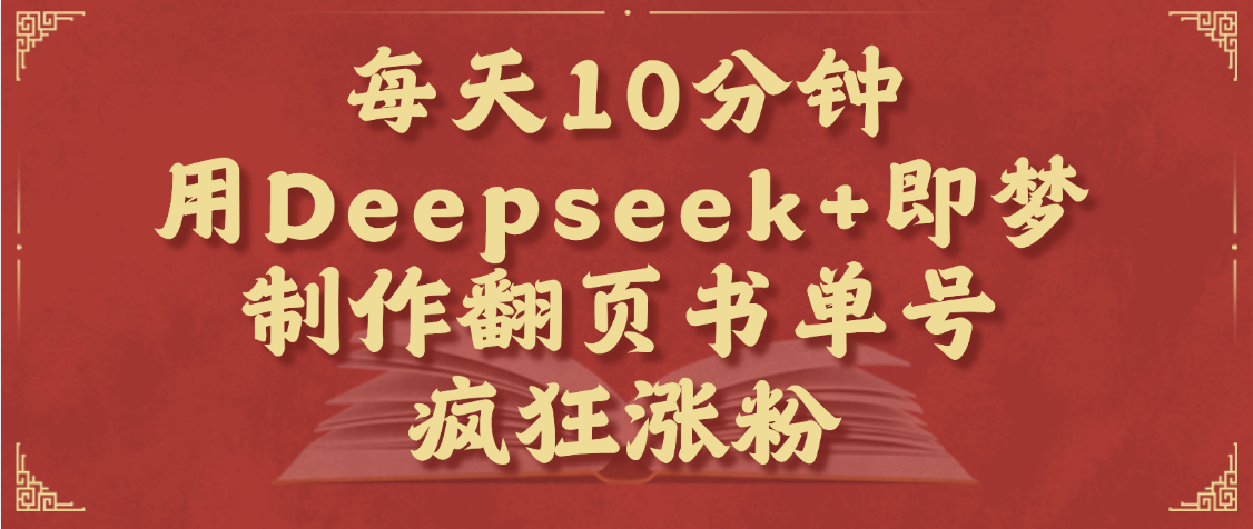 每天十分钟，用Deepseek+即梦，制作翻页书单号，疯狂涨粉，单日变现1000+_北创网