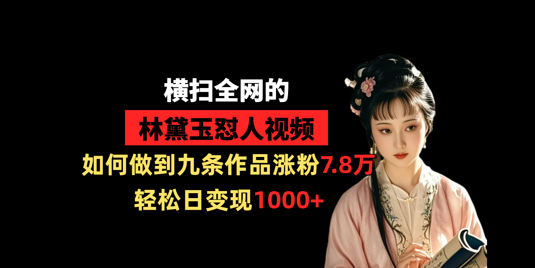 横扫全网的林黛玉怼人视频，如何做到九条作品涨粉7.8万，轻松日变现1000+_北创网