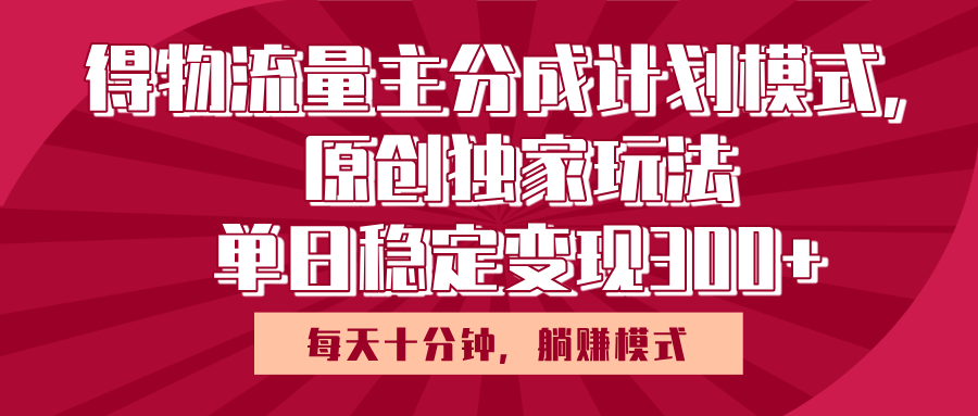 得物流量主原创独家玩法，每天操作十分钟，无脑躺赚，单日稳定变现多张_北创网