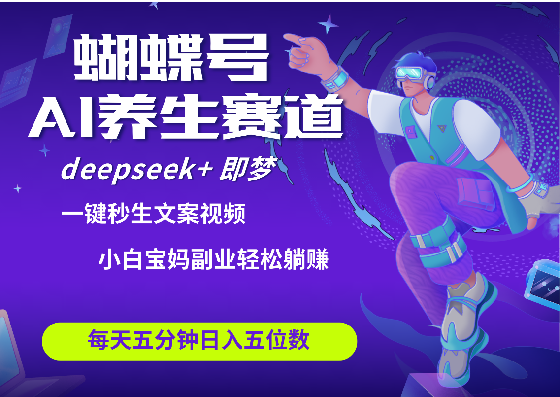 蝴蝶号大健康养生赛道+deepseek AI快速产出爆款视频   起号快  带货超级猛 每天仅需五分钟 变现路子太广了 日入五位数 小白 宝妈 上班族副业 轻松躺赚_北创网