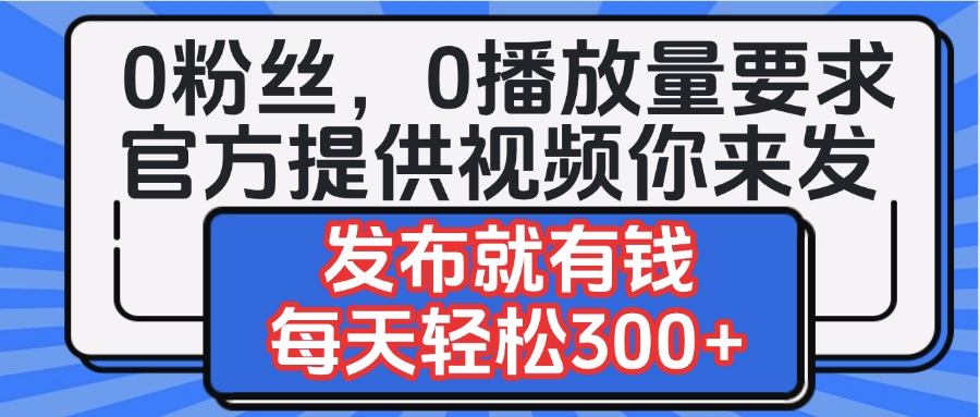 0粉丝要求0播放量要求，官方提供视频你来发  发布就有钱，每天轻松300+_北创网
