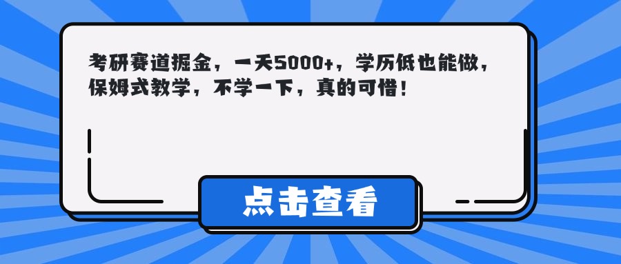 考研赛道掘金，一天5000+，学历低也能做，保姆式教学，不学一下，真的可惜！_北创网