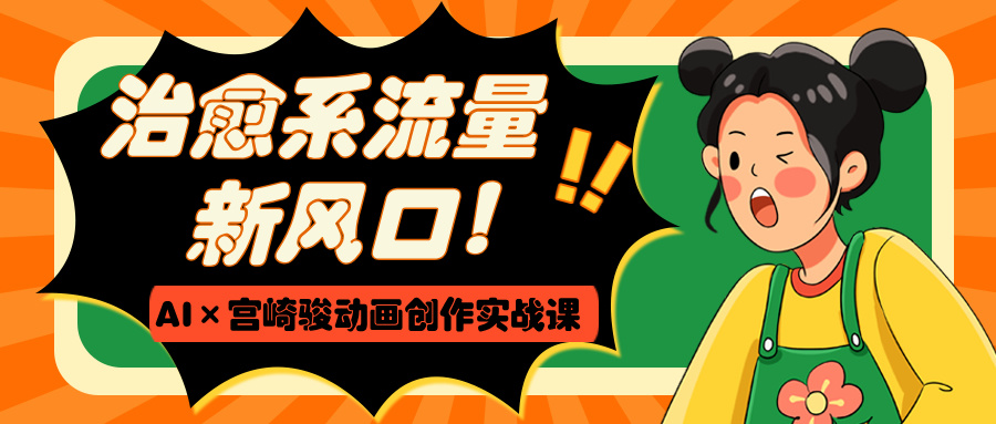 治愈系流量新风口！AI×宫崎骏动画创作实战课_北创网