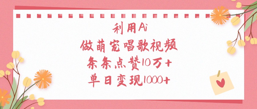 利用Ai做萌宠唱歌视频，条条点赞10万+，单日变现1000+_北创网