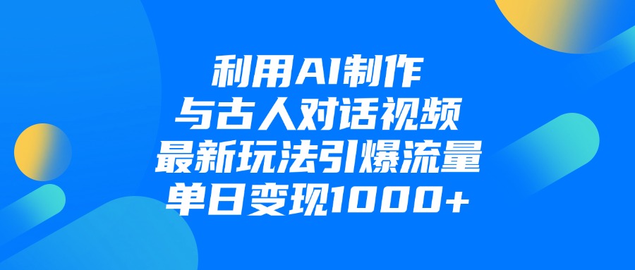 利用AI制作与古人对话的视频，最新玩法引爆流量，单日变现1000+_北创网