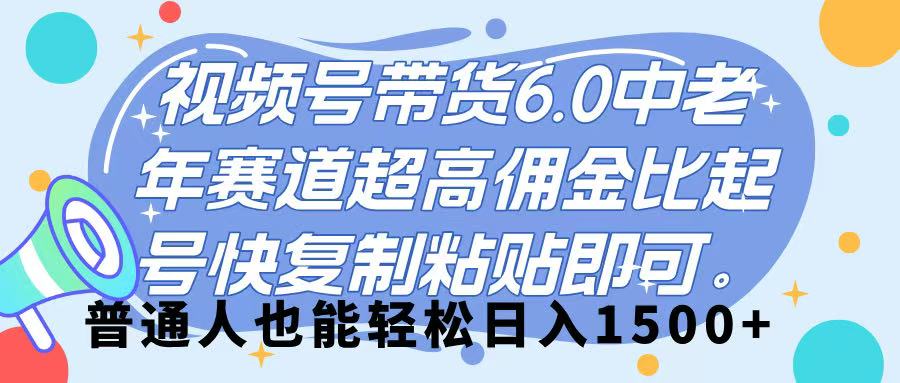 视频号带货 6.0，中老年赛道，超高佣金比，起号快，复制粘贴即可，普通人也能轻松日入 1500➕_北创网