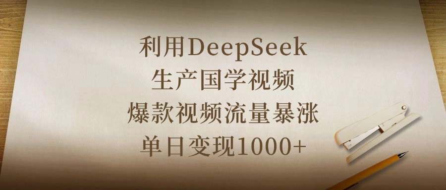 利用DeepSeek生产国学视频，爆款视频流量暴涨，单日变现1000+_北创网