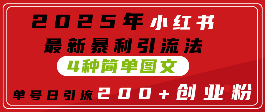 2025年小红书最新暴利引流法，4种简单图文，单号日引流200+创业粉(附无脑抄模板）_北创网