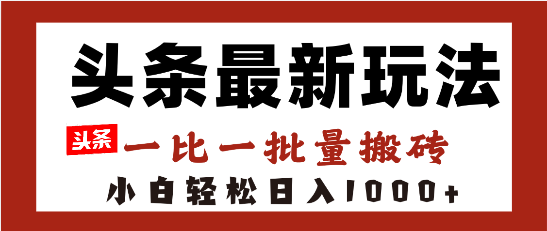 头条最新玩法，一比一批量搬砖，小白轻松日入1000+_北创网
