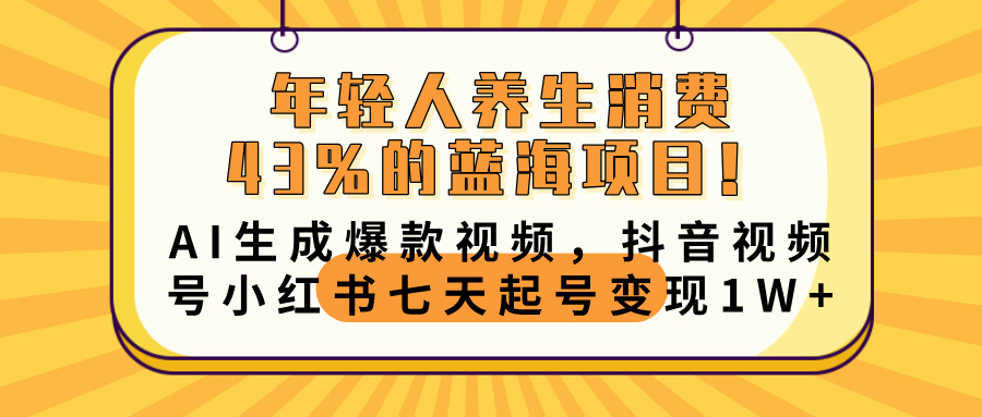 年轻人养生消费43%的蓝海项目！AI生成爆款视频，抖音视频号小红书七天起号变现10000+_北创网