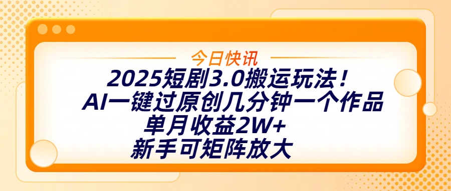 2025短剧3.0搬运玩法！AI一键过原创，几分钟一个作品，单月收益2W+，新手可矩阵放大_北创网