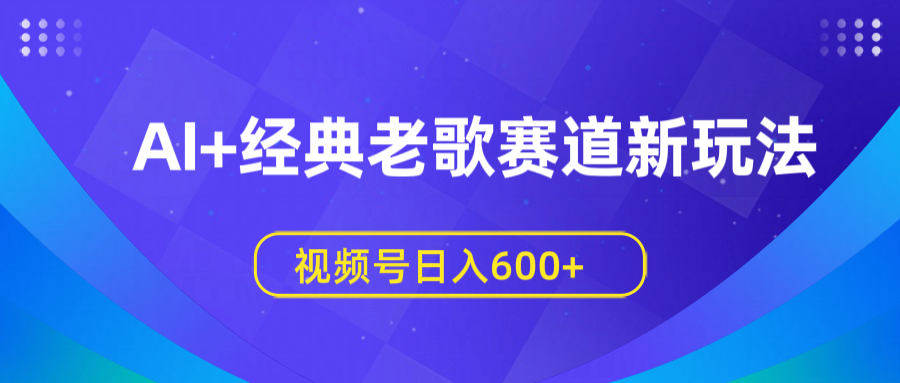 AI+经典老歌赛道新玩法，视频号日入600+_北创网