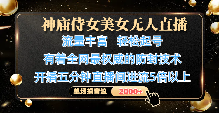 神庙侍女美女无人直播，流量丰富、轻松起号，有着全网最权威的防封技术、4K超高清素材画质，开播五分钟直播间进流5倍以上，单场撸音浪2000+_北创网