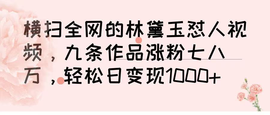 横扫全网的林黛玉怼人视频，九条作品涨粉七八万，轻松日变现 1000➕_北创网