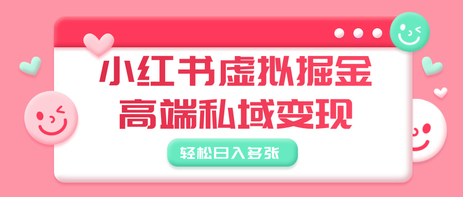 小红书虚拟掘金，高端私域变现，轻松日入多张_北创网