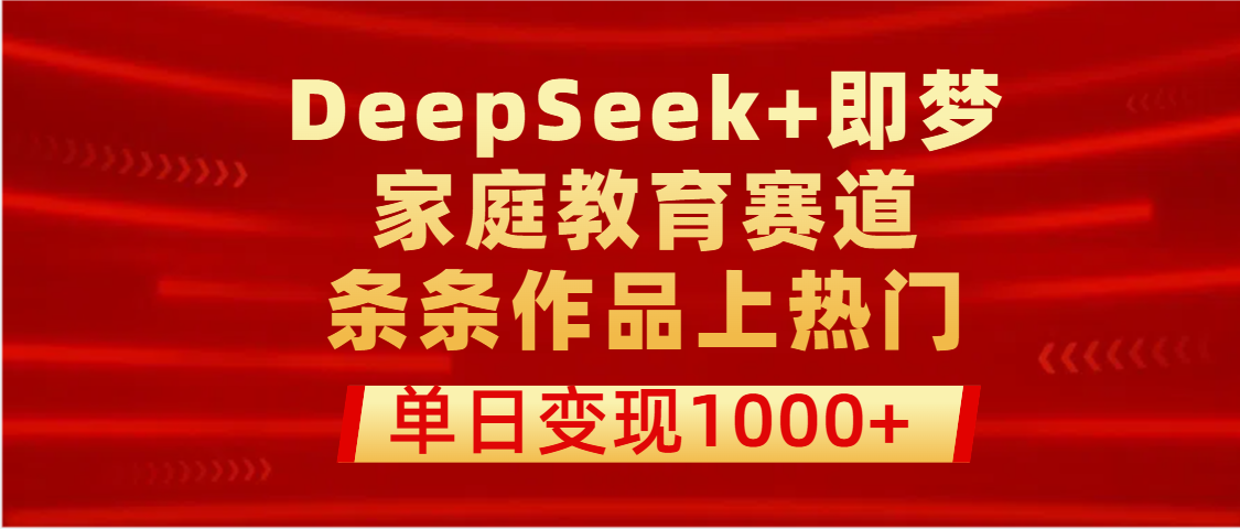 DeepSeek+即梦做家庭教育赛道，条条作品上热门，单日变现1000+_北创网
