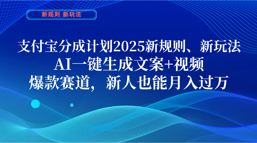 支付宝分成计划  2025新规则、新玩法，AI一键生成文案+视频，爆款赛道，新人也能月入过万_北创网