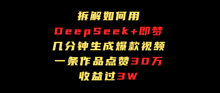 拆解如何用deep seek+即梦做爆款短视频，一条作品收益过3万_北创网