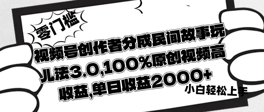 视频号创作者分成民间故事玩儿法3.0，100%原创视频高收益，单日收益2000+_北创网